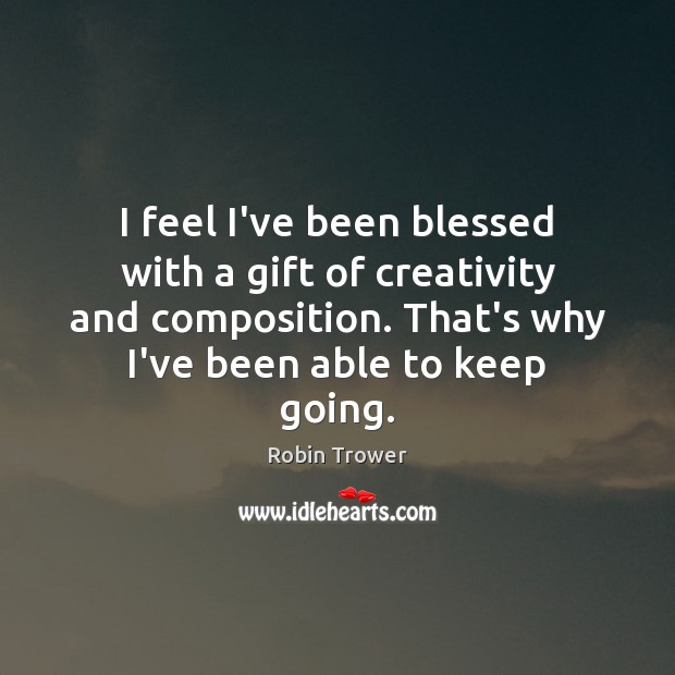 I feel I’ve been blessed with a gift of creativity and composition. Robin Trower Picture Quote