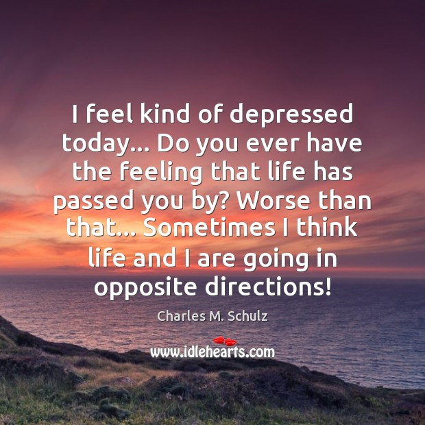 I feel kind of depressed today… Do you ever have the feeling Charles M. Schulz Picture Quote