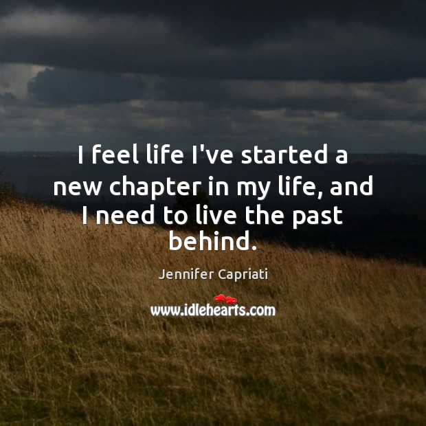 I feel life I’ve started a new chapter in my life, and I need to live the past behind. Jennifer Capriati Picture Quote