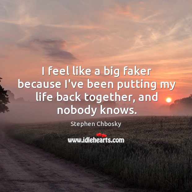 I feel like a big faker because I’ve been putting my life back together, and nobody knows. Image