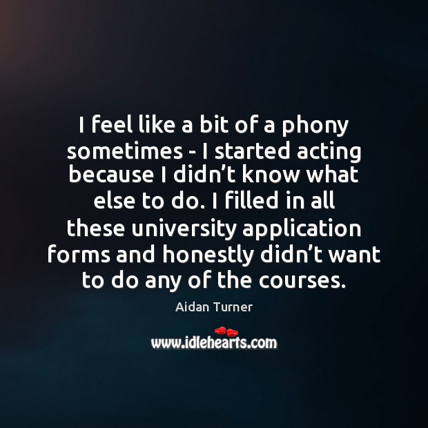 I feel like a bit of a phony sometimes – I started Aidan Turner Picture Quote