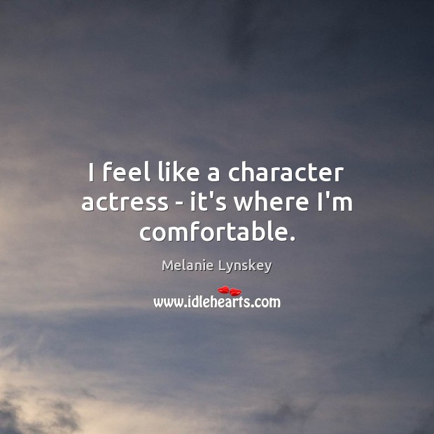 I feel like a character actress – it’s where I’m comfortable. Melanie Lynskey Picture Quote