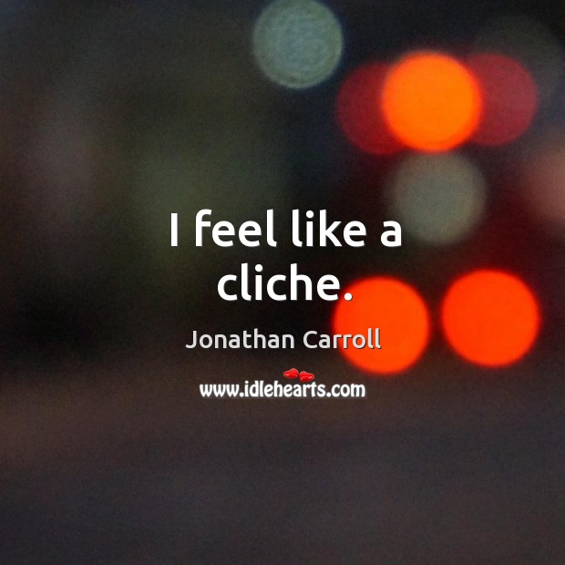 I feel like a cliche. Jonathan Carroll Picture Quote
