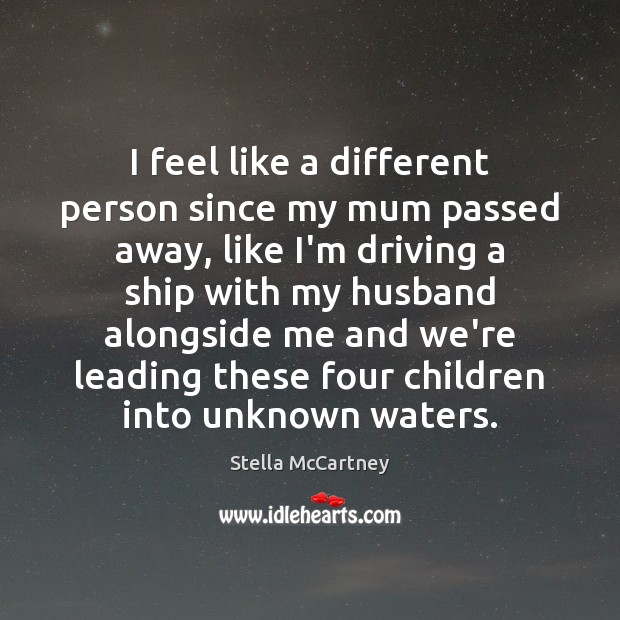 I feel like a different person since my mum passed away, like Stella McCartney Picture Quote