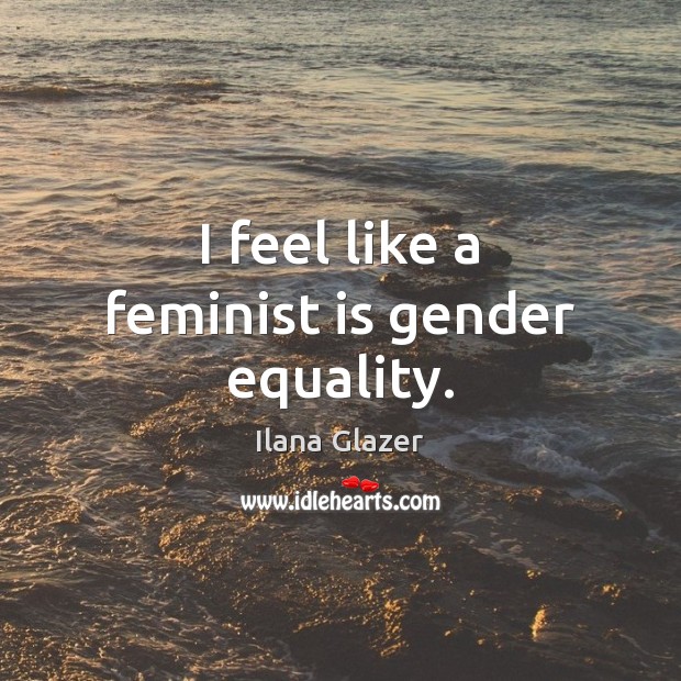 I feel like a feminist is gender equality. Ilana Glazer Picture Quote