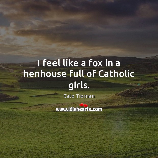 I feel like a fox in a henhouse full of Catholic girls. Cate Tiernan Picture Quote