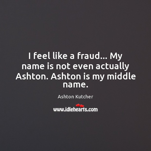 I feel like a fraud… My name is not even actually Ashton. Ashton is my middle name. Ashton Kutcher Picture Quote