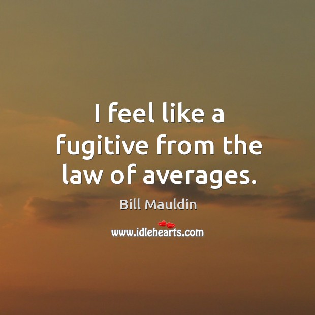 I feel like a fugitive from the law of averages. Bill Mauldin Picture Quote