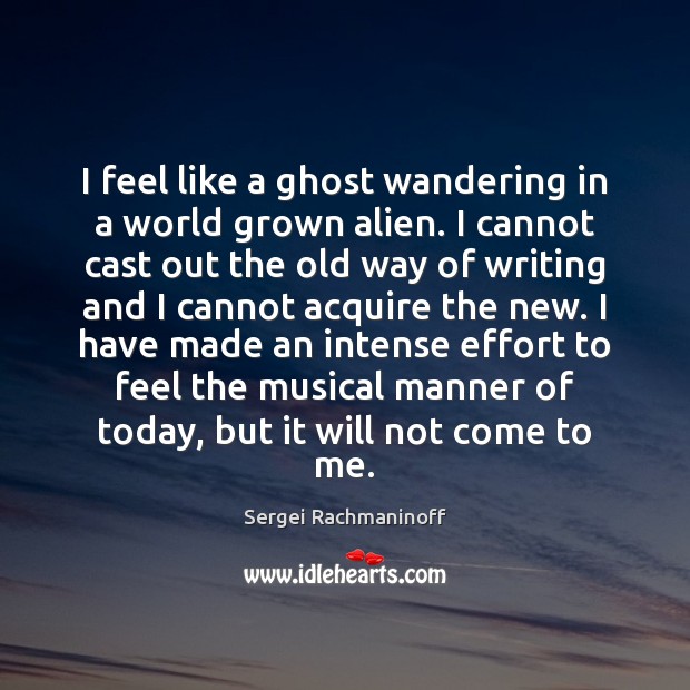 I feel like a ghost wandering in a world grown alien. I Sergei Rachmaninoff Picture Quote