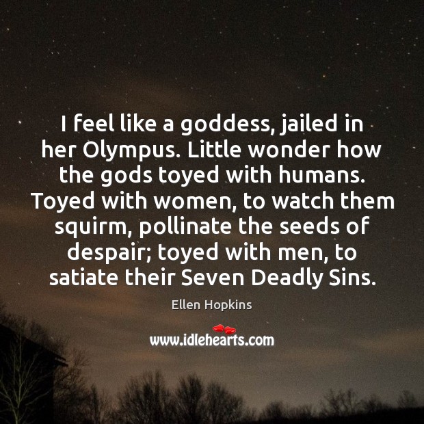 I feel like a Goddess, jailed in her Olympus. Little wonder how Ellen Hopkins Picture Quote