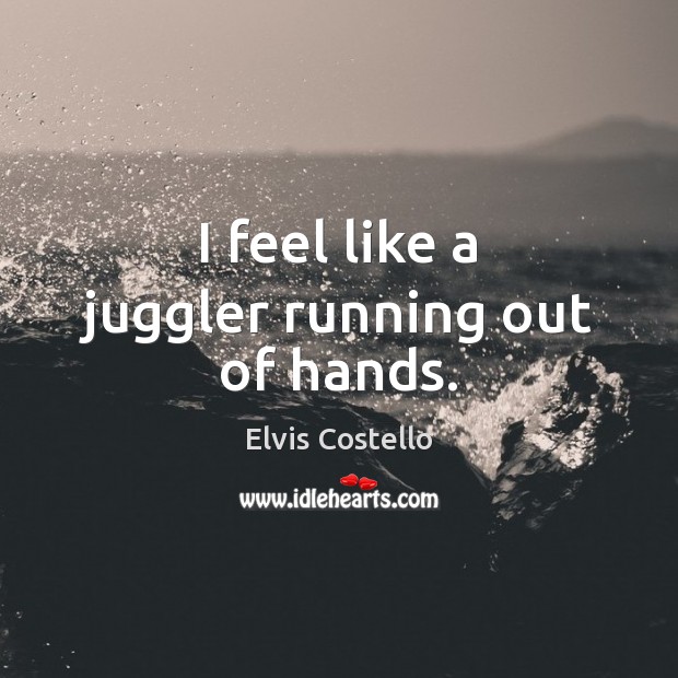 I feel like a juggler running out of hands. Elvis Costello Picture Quote