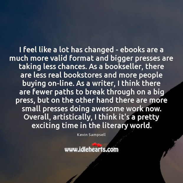 I feel like a lot has changed – ebooks are a much Kevin Sampsell Picture Quote