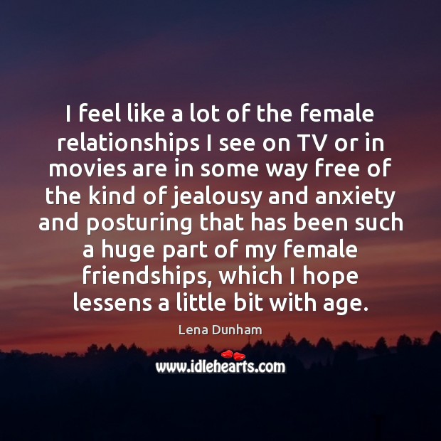 I feel like a lot of the female relationships I see on Lena Dunham Picture Quote