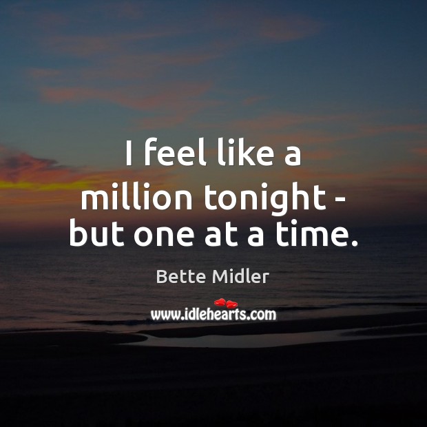 I feel like a million tonight – but one at a time. Bette Midler Picture Quote