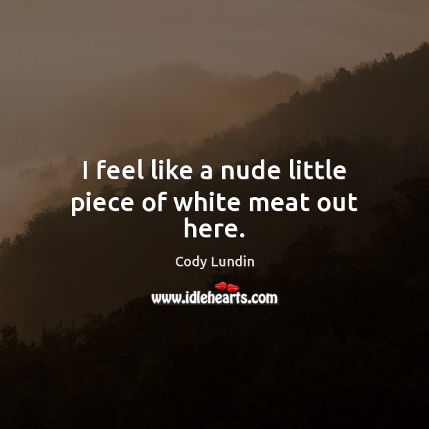 I feel like a nude little piece of white meat out here. Cody Lundin Picture Quote