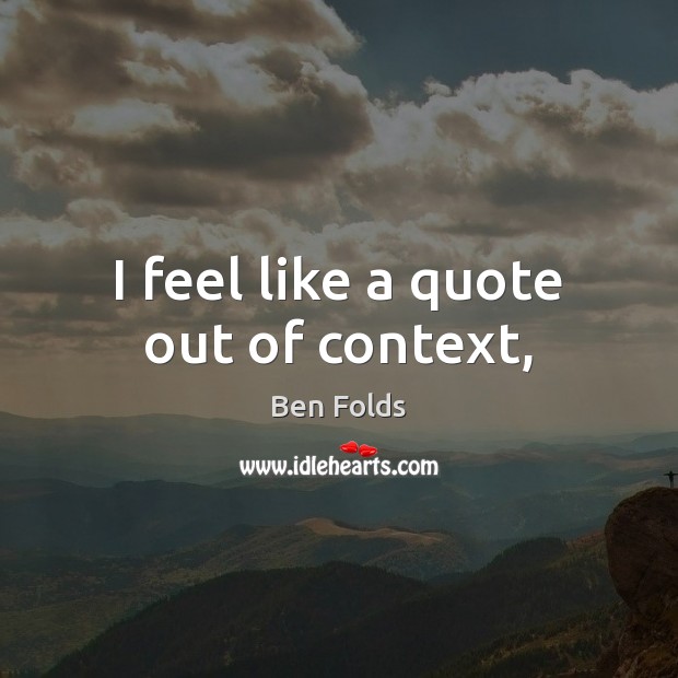 I feel like a quote out of context, Ben Folds Picture Quote