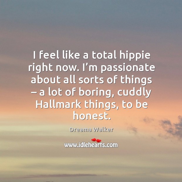 I feel like a total hippie right now. I’m passionate about all sorts of things – a lot of boring Dreama Walker Picture Quote