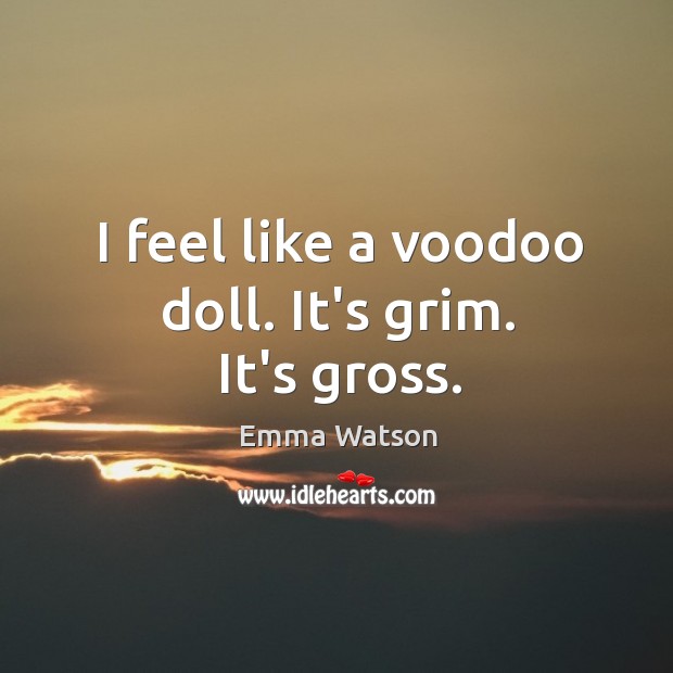 I feel like a voodoo doll. It’s grim. It’s gross. Emma Watson Picture Quote