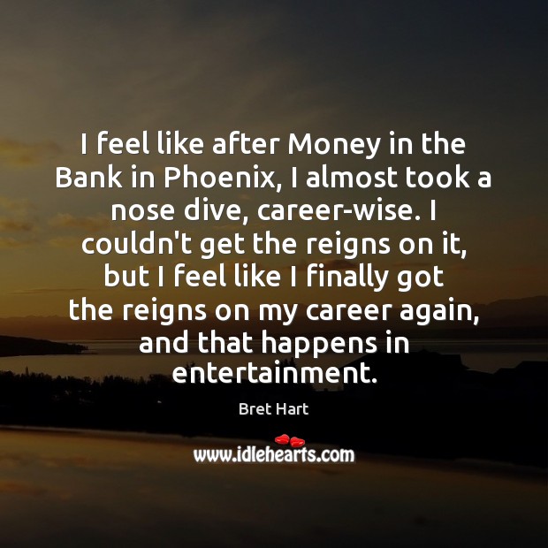 I feel like after Money in the Bank in Phoenix, I almost Bret Hart Picture Quote