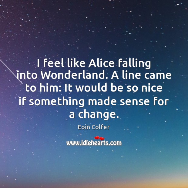I feel like Alice falling into Wonderland. A line came to him: Eoin Colfer Picture Quote