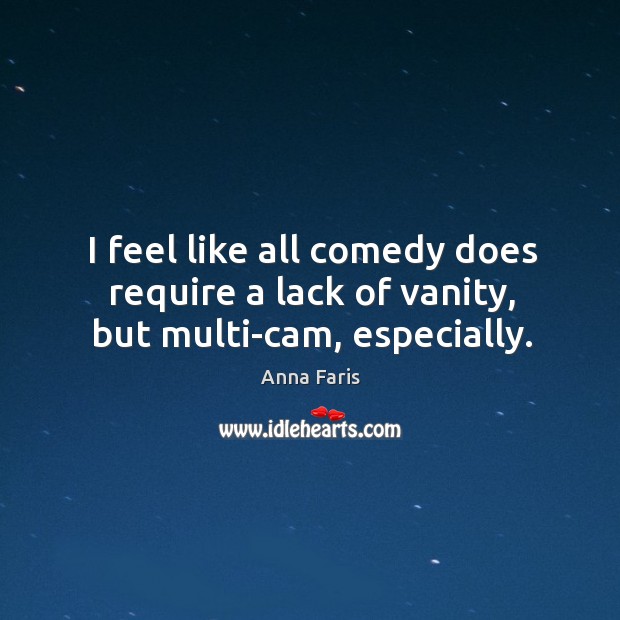 I feel like all comedy does require a lack of vanity, but multi-cam, especially. Anna Faris Picture Quote