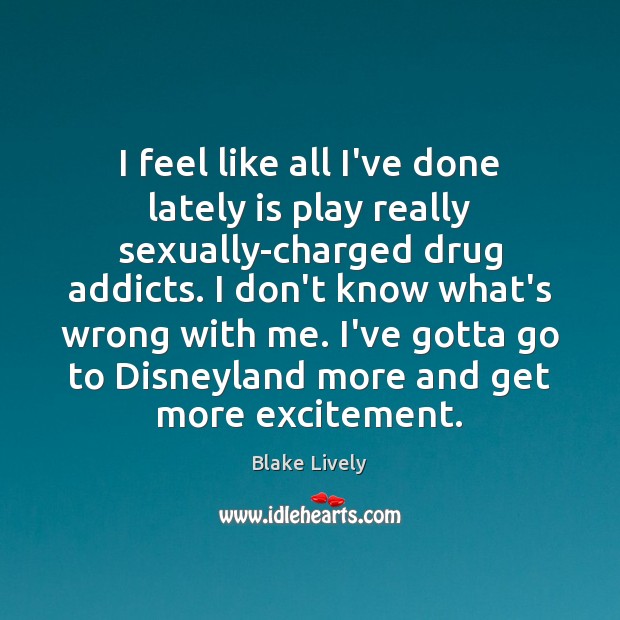 I feel like all I’ve done lately is play really sexually-charged drug Blake Lively Picture Quote