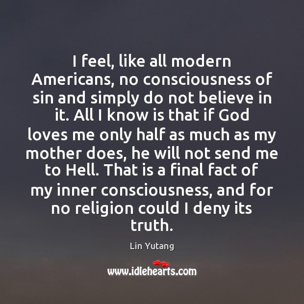 I feel, like all modern Americans, no consciousness of sin and simply Lin Yutang Picture Quote