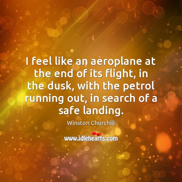 I feel like an aeroplane at the end of its flight, in Winston Churchill Picture Quote