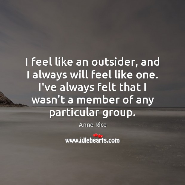 I feel like an outsider, and I always will feel like one. Anne Rice Picture Quote