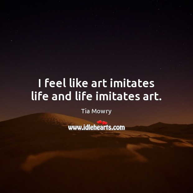 I feel like art imitates life and life imitates art. Tia Mowry Picture Quote