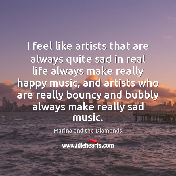 I feel like artists that are always quite sad in real life Marina and the Diamonds Picture Quote