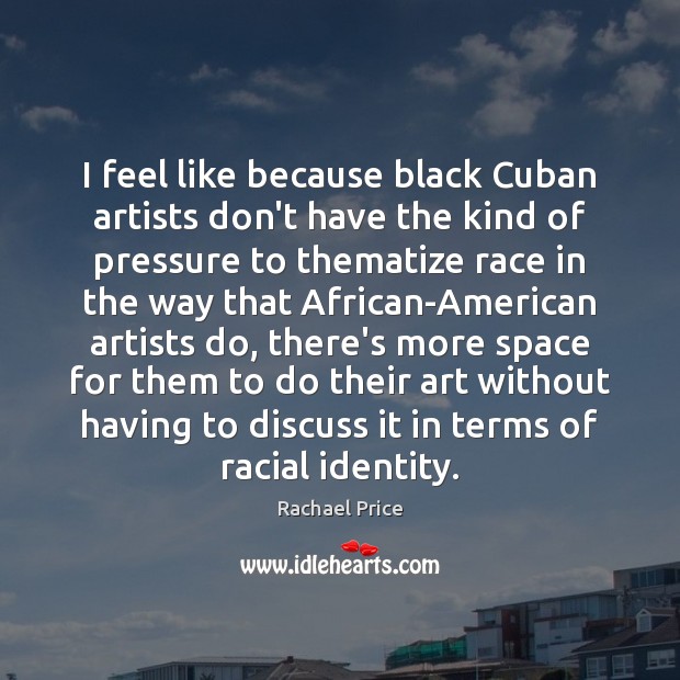 I feel like because black Cuban artists don’t have the kind of Rachael Price Picture Quote