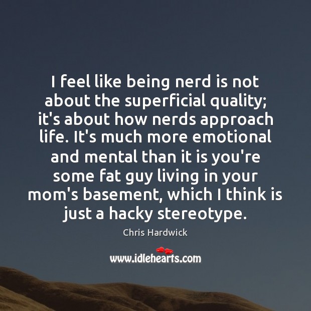 I feel like being nerd is not about the superficial quality; it’s Chris Hardwick Picture Quote