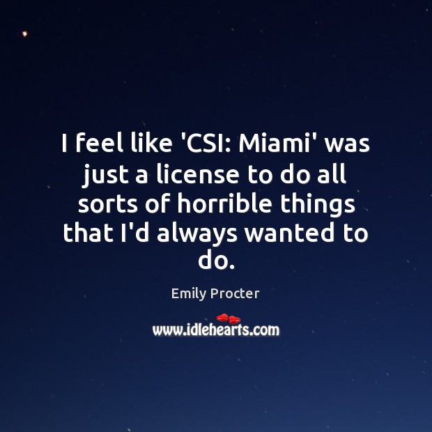 I feel like ‘CSI: Miami’ was just a license to do all Emily Procter Picture Quote