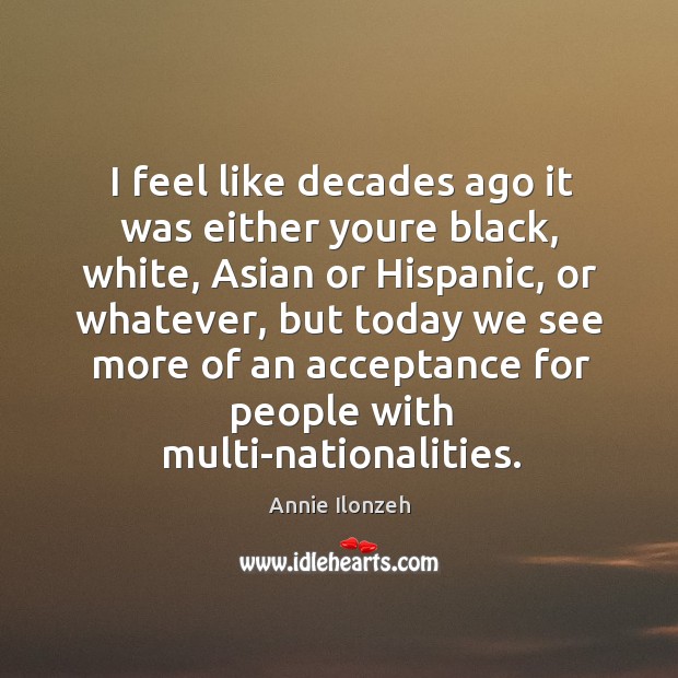 I feel like decades ago it was either youre black, white, Asian Annie Ilonzeh Picture Quote