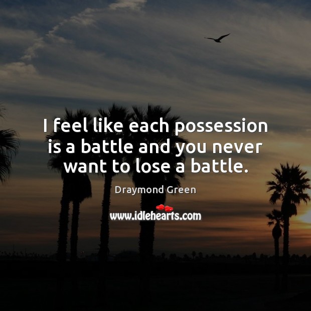 I feel like each possession is a battle and you never want to lose a battle. Image