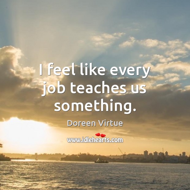 I feel like every job teaches us something. Image