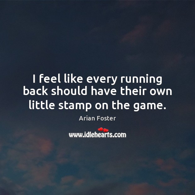 I feel like every running back should have their own little stamp on the game. Arian Foster Picture Quote