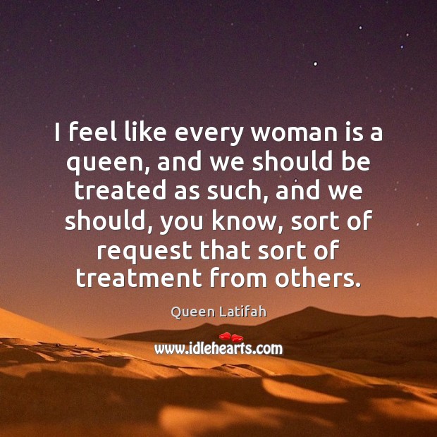 I feel like every woman is a queen, and we should be Queen Latifah Picture Quote