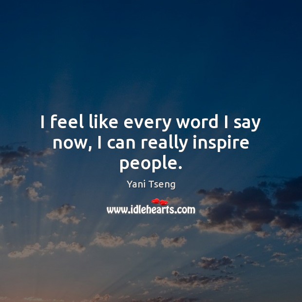 I feel like every word I say now, I can really inspire people. Yani Tseng Picture Quote