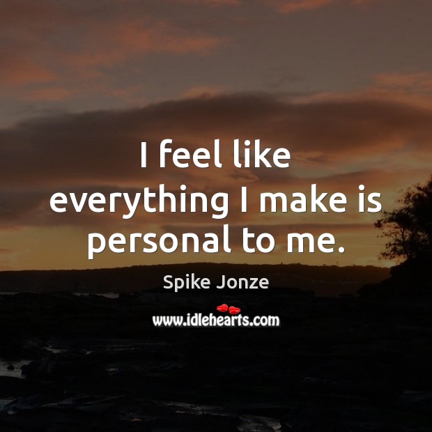 I feel like everything I make is personal to me. Spike Jonze Picture Quote