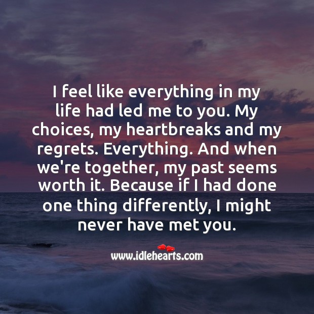 I feel like everything in my life had led me to you. Worth Quotes Image