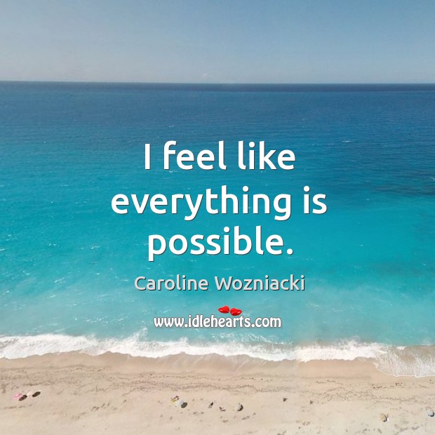 I feel like everything is possible. Caroline Wozniacki Picture Quote