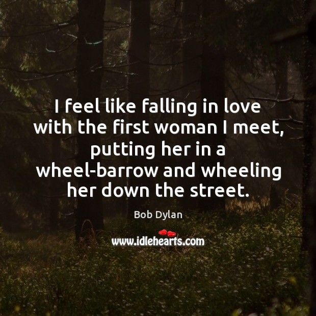 I feel like falling in love with the first woman I meet, Bob Dylan Picture Quote