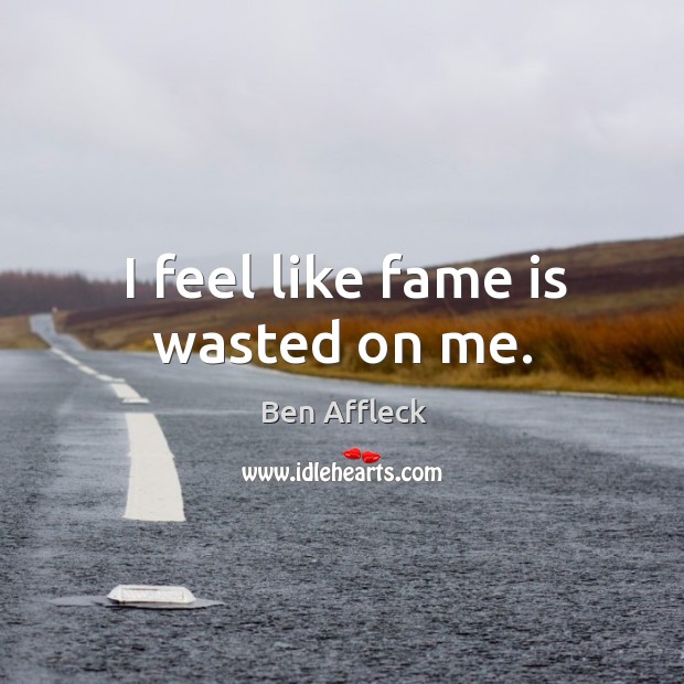 I feel like fame is wasted on me. Ben Affleck Picture Quote