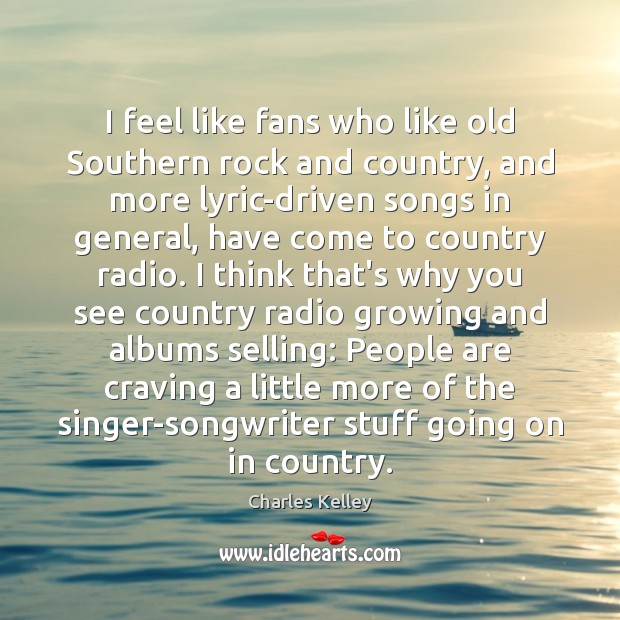 I feel like fans who like old Southern rock and country, and Charles Kelley Picture Quote