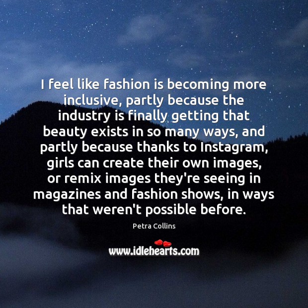 I feel like fashion is becoming more inclusive, partly because the industry Petra Collins Picture Quote