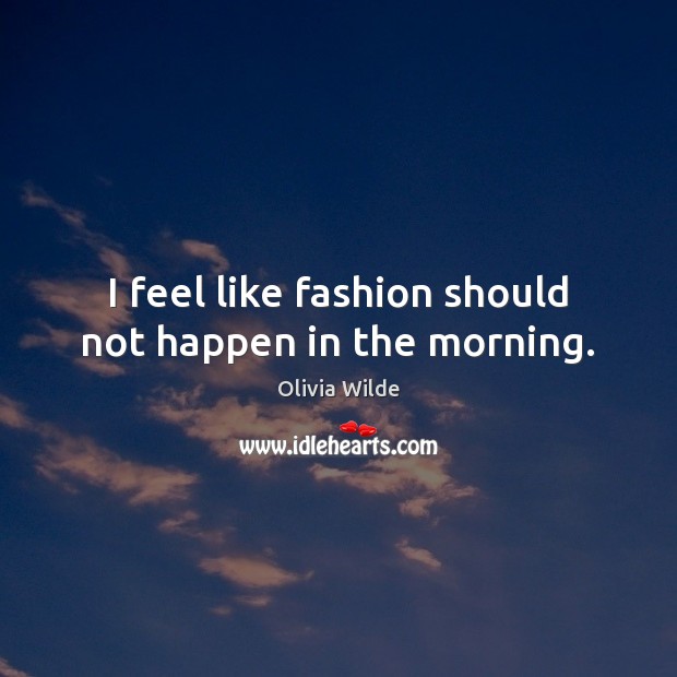 I feel like fashion should not happen in the morning. Olivia Wilde Picture Quote