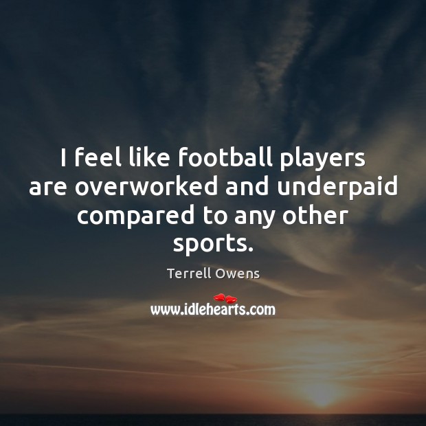 I feel like football players are overworked and underpaid compared to any other sports. Image