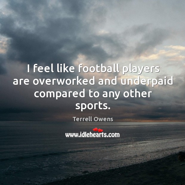 I feel like football players are overworked and underpaid compared to any other sports. Sports Quotes Image